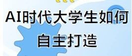 AI时代大学生如何自主打造&nbsp; &nbsp; &nbsp;'专业+AI'复合竞争力？